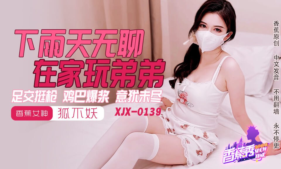 《XJX-0145 香蕉秀-第145期-下雨天无聊在家玩弟弟  狐不妖》最新高清在线播放封面图